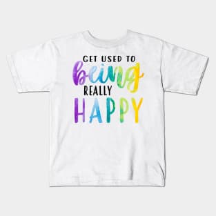 Get Used To Being Really Happy Kids T-Shirt